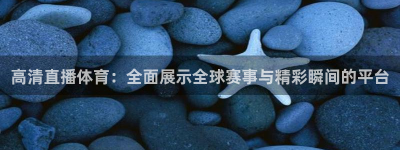 高清直播体育：全面展示全球赛事与精彩瞬间的平台